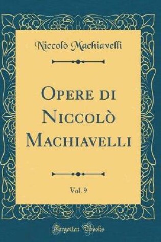 Cover of Opere Di Niccolo Machiavelli, Vol. 9 (Classic Reprint)