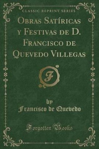 Cover of Obras Satíricas y Festivas de D. Francisco de Quevedo Villegas (Classic Reprint)