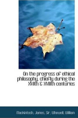 Cover of On the Progress of Ethical Philosophy, Chiefly During the Xviith & Xviiith Centuries