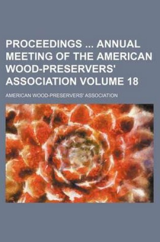 Cover of Proceedings Annual Meeting of the American Wood-Preservers' Association Volume 18