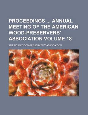 Book cover for Proceedings Annual Meeting of the American Wood-Preservers' Association Volume 18