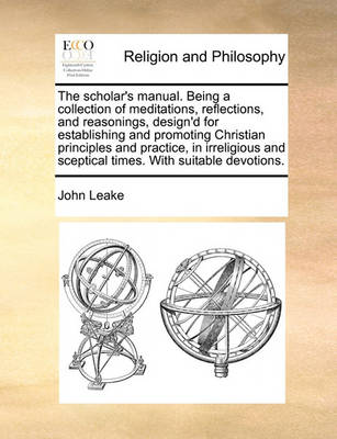 Book cover for The Scholar's Manual. Being a Collection of Meditations, Reflections, and Reasonings, Design'd for Establishing and Promoting Christian Principles and Practice, in Irreligious and Sceptical Times. with Suitable Devotions.