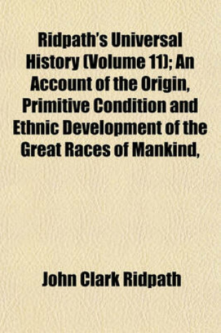 Cover of Ridpath's Universal History (Volume 11); An Account of the Origin, Primitive Condition and Ethnic Development of the Great Races of Mankind,