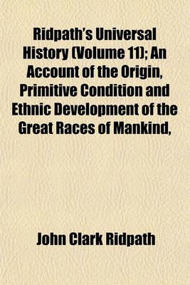 Book cover for Ridpath's Universal History (Volume 11); An Account of the Origin, Primitive Condition and Ethnic Development of the Great Races of Mankind,