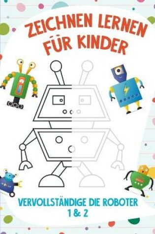 Cover of Zeichnen Lernen für Kinder - Vervollständige die Roboter 1 & 2