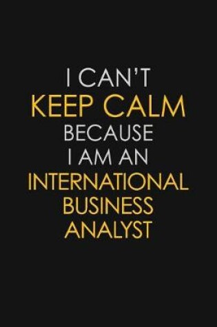 Cover of I Can't Keep Calm Because I Am An International Business Analyst