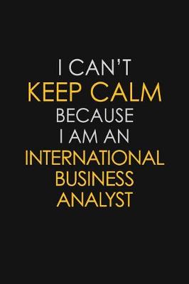 Book cover for I Can't Keep Calm Because I Am An International Business Analyst