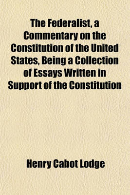 Book cover for The Federalist, a Commentary on the Constitution of the United States, Being a Collection of Essays Written in Support of the Constitution