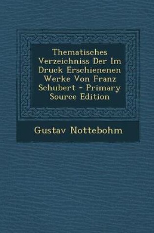 Cover of Thematisches Verzeichniss Der Im Druck Erschienenen Werke Von Franz Schubert - Primary Source Edition