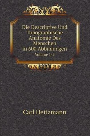 Cover of Die Descriptive Und Topographische Anatomie Des Menschen in 600 Abbildungen Volume 1-2