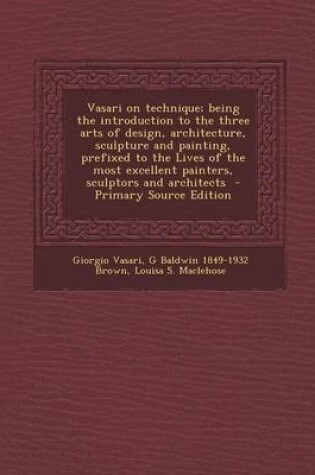 Cover of Vasari on Technique; Being the Introduction to the Three Arts of Design, Architecture, Sculpture and Painting, Prefixed to the Lives of the Most Excellent Painters, Sculptors and Architects