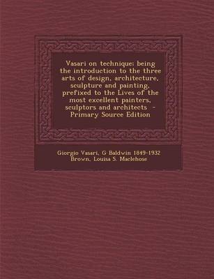 Book cover for Vasari on Technique; Being the Introduction to the Three Arts of Design, Architecture, Sculpture and Painting, Prefixed to the Lives of the Most Excellent Painters, Sculptors and Architects