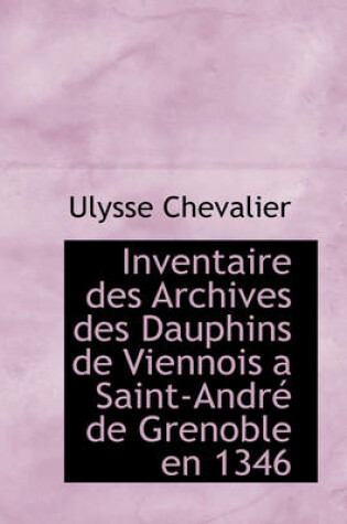 Cover of Inventaire Des Archives Des Dauphins de Viennois a Saint-Andr de Grenoble En 1346
