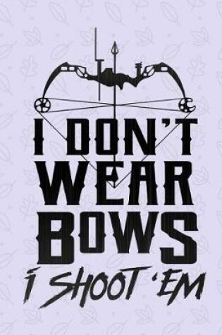 Cover of I Don't Wear Bows I Shoot 'Em Notebook - Wide Ruled