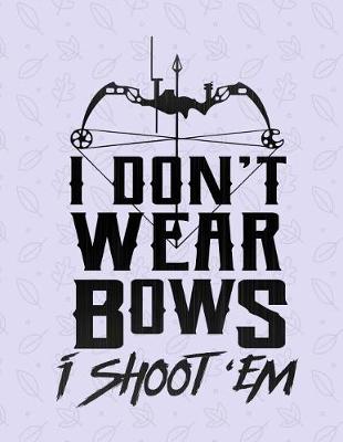 Book cover for I Don't Wear Bows I Shoot 'Em Notebook - Wide Ruled