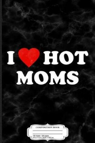 Cover of I Love Hot Moms Composition Notebook