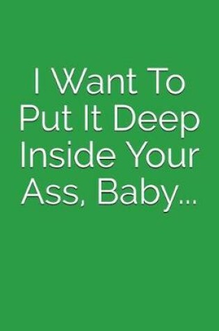 Cover of I Want to Put It Deep Inside Your Ass, Baby