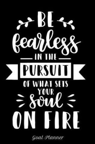 Cover of Be Fearless in the Pursuit of What Sets Your Soul on Fire Goal Planner