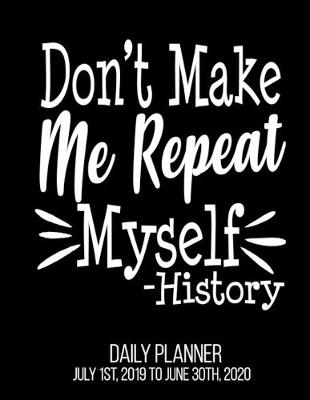 Book cover for Don't Make Me Repeat Myself -History Daily Planner July 1st, 2019 To June 30th, 2020