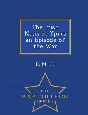 Book cover for The Irish Nuns at Ypres an Episode of the War - War College Series