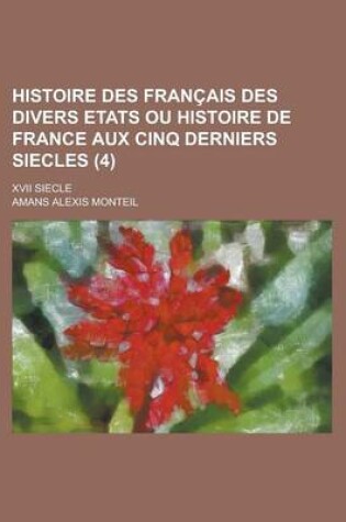 Cover of Histoire Des Francais Des Divers Etats Ou Histoire de France Aux Cinq Derniers Siecles; XVII Siecle (4 )
