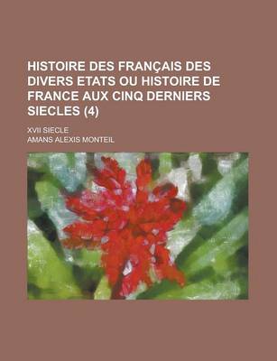 Book cover for Histoire Des Francais Des Divers Etats Ou Histoire de France Aux Cinq Derniers Siecles; XVII Siecle (4 )