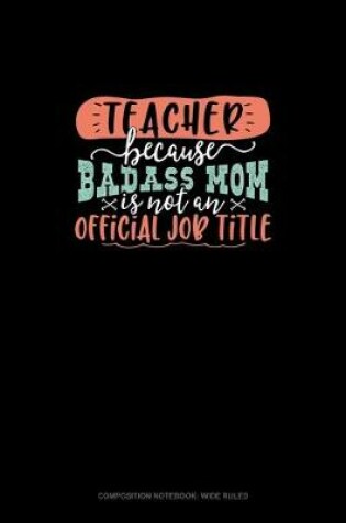 Cover of Teacher Because Badass Mom Is Not An Official Job Title