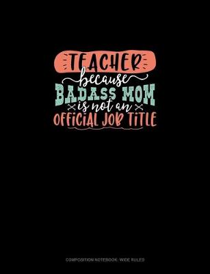 Cover of Teacher Because Badass Mom Is Not An Official Job Title