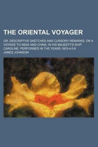 Cover of The Oriental Voyager; Or, Descriptive Sketches and Cursory Remarks, on a Voyage to India and China, in His Majesty's Ship Caroline, Performed in the Years 1803-4-5-6