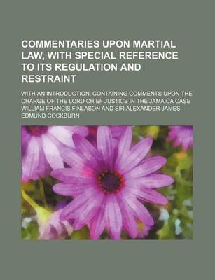 Book cover for Commentaries Upon Martial Law, with Special Reference to Its Regulation and Restraint; With an Introduction, Containing Comments Upon the Charge of the Lord Chief Justice in the Jamaica Case