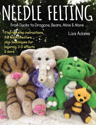 Book cover for Needle Felting from Ducks to Dragons, Bears, Minis & More