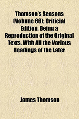 Book cover for Thomson's Seasons (Volume 66); Criticial Edition, Being a Reproduction of the Original Texts, with All the Various Readings of the Later Editions Hist