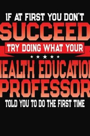 Cover of If At First You Don't Succeed Try Doing What Your Health Education Professor Told You To Do The First Time