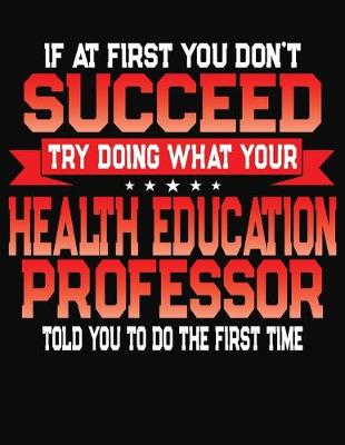 Book cover for If At First You Don't Succeed Try Doing What Your Health Education Professor Told You To Do The First Time