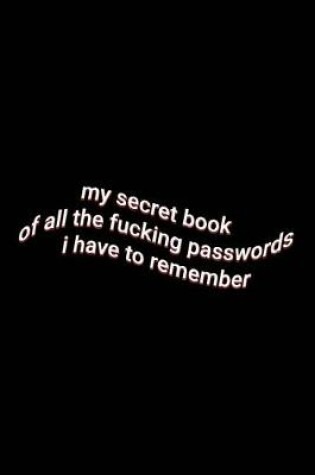 Cover of my secret book of all the fucking passwords i have to remember