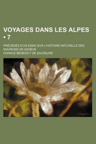 Cover of Voyages Dans Les Alpes (7); Precedes D'Un Essai Sur L'Histoire Naturelle Des Environs de Geneve