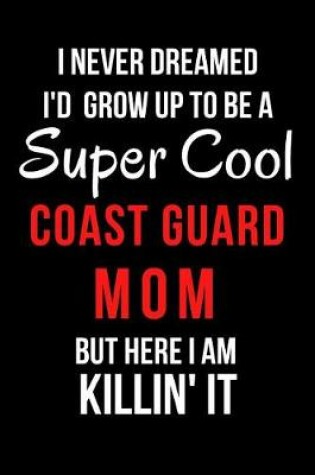 Cover of I Never Dreamed I'd Grow Up to Be a Super Cool Coast Guard Mom But Here I Am Killin' It