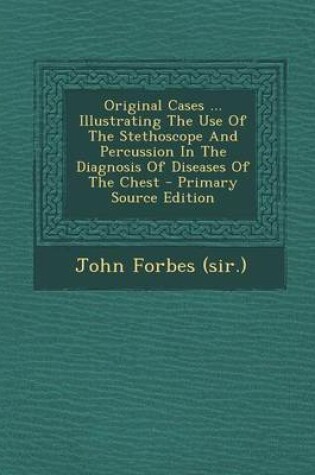 Cover of Original Cases ... Illustrating the Use of the Stethoscope and Percussion in the Diagnosis of Diseases of the Chest - Primary Source Edition