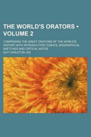 Cover of The World's Orators (Volume 2); Comprising the Great Orations of the World's History with Introductory Essays, Biographical Sketches and Critical Note