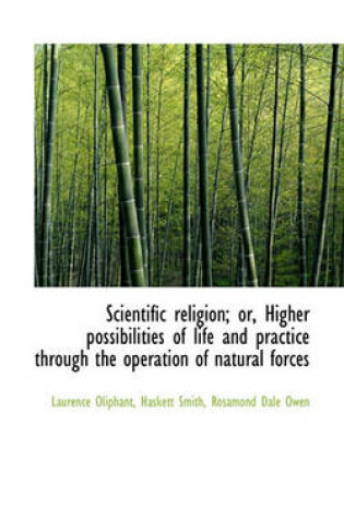 Cover of Scientific Religion; Or, Higher Possibilities of Life and Practice Through the Operation of Natural