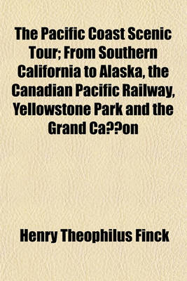 Book cover for The Pacific Coast Scenic Tour; From Southern California to Alaska, the Canadian Pacific Railway, Yellowstone Park and the Grand Canon