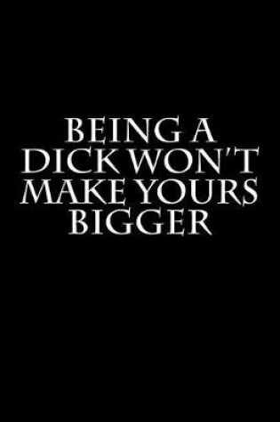 Cover of Being a Dick Won't Make Yours Bigger