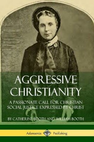 Cover of Aggressive Christianity: A Passionate Call for Christian Social Justice Expressed by Christ