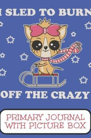 Cover of I Sled To Burn Off The Crazy Primary Journal With Picture Box