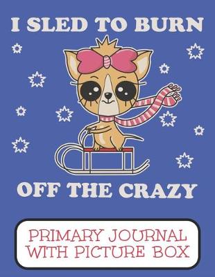 Book cover for I Sled To Burn Off The Crazy Primary Journal With Picture Box