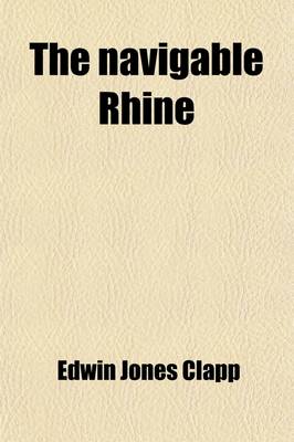 Book cover for The Navigable Rhine; The Development of Its Shipping, the Basis of the Prosperity of Its Commerce and Its Traffic in 1907