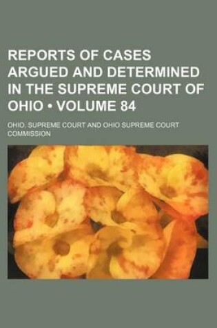 Cover of Reports of Cases Argued and Determined in the Supreme Court of Ohio (Volume 84)