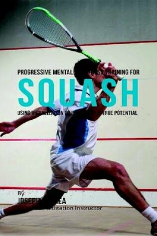 Cover of Progressive Mental Toughness Training for Squash : Using Visualization to Unlock Your True Potential