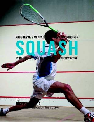 Book cover for Progressive Mental Toughness Training for Squash : Using Visualization to Unlock Your True Potential