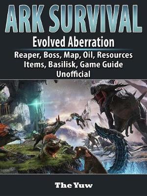 Book cover for Ark Survival Evolved Aberration, Reaper, Boss, Map, Oil, Resources, Items, Basilisk, Game Guide Unofficial